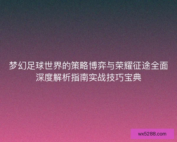 梦幻足球世界的策略博弈与荣耀征途全面深度解析指南实战技巧宝典