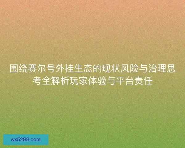 围绕赛尔号外挂生态的现状风险与治理思考全解析玩家体验与平台责任